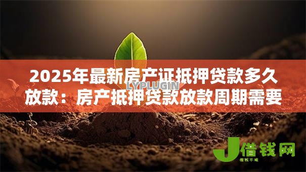 2025年最新房产证抵押贷款多久放款：房产抵押贷款放款周期需要多久