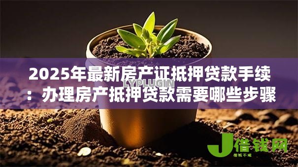 2025年最新房产证抵押贷款手续：办理房产抵押贷款需要哪些步骤
