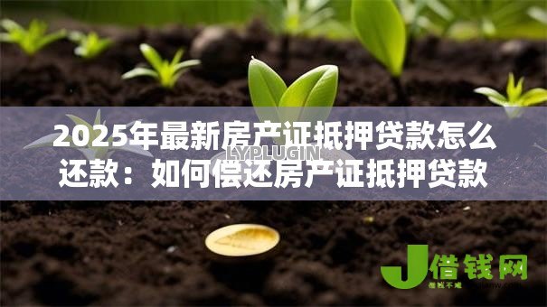 2025年最新房产证抵押贷款怎么还款：如何偿还房产证抵押贷款