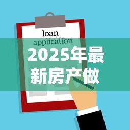 2025年最新房产做抵押贷款:如何用房子申请资金周转 2025年最新房产做抵押贷款:如何用房子申请资金周转