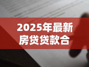 2025年最新房贷贷款合同:购房按揭协议有哪些注意事项 2025年最新房贷贷款合同:购房按揭协议有哪些注意事项