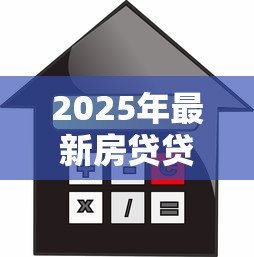 2025年最新房贷贷款利息怎么算:房贷利息计算方法及公式详解 2025年最新房贷贷款利息怎么算:房贷利息计算方法及公式详解