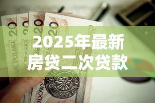 2025年最新房贷二次贷款能贷多少:房产二次抵押最高可贷额度是多少 2025年最新房贷二次贷款能贷多少:房产二次抵押最高可贷额度是多少