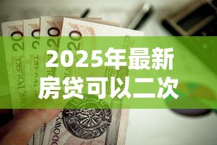 2025年最新房贷可以二次贷款吗：未结清房贷能否再次抵押融资