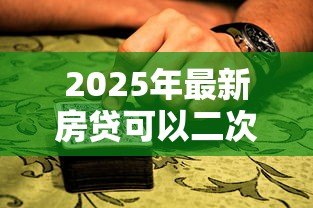 2025年最新房贷可以二次抵押贷款:房贷再抵押是否可行 2025年最新房贷可以二次抵押贷款:房贷再抵押是否可行