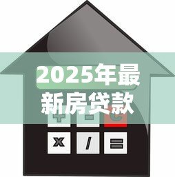 2025年最新房贷款计算机:房贷还款如何精准计算 2025年最新房贷款计算机:房贷还款如何精准计算