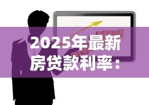 2025年最新房贷款利率:年房贷利率政策有哪些调整 2025年最新房贷款利率:年房贷利率政策有哪些调整