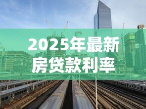 2025年最新房贷款利率表:最新房贷利率如何计算 2025年最新房贷款利率表:最新房贷利率如何计算