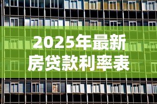 2025年最新房贷款利率表:最新房贷利率如何计算 2025年最新房贷款利率表:最新房贷利率如何计算