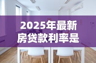 2025年最新房贷款利率是多少:当前房贷利率政策如何调整 2025年最新房贷款利率是多少:当前房贷利率政策如何调整