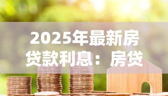 2025年最新房贷款利息：房贷利率如何影响月供金额