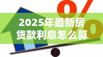 2025年最新房贷款利息怎么算：房贷利息计算方法有哪些