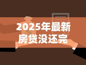 2025年最新房贷没还完能抵押贷款吗:未结清房贷可否办理二次抵押 2025年最新房贷没还完能抵押贷款吗:未结清房贷可否办理二次抵押