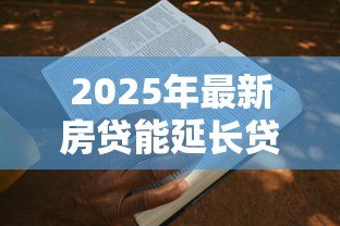 2025年最新房贷能延长贷款期限吗：房贷期限可以申请延长吗