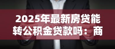2025年最新房贷能转公积金贷款吗:商业贷款如何转为公积金贷款 2025年最新房贷能转公积金贷款吗:商业贷款如何转为公积金贷款