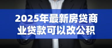 2025年最新房贷商业贷款可以改公积金贷款吗:商业贷款如何转为公积金贷款 2025年最新房贷商业贷款可以改公积金贷款吗:商业贷款如何转为公积金贷款