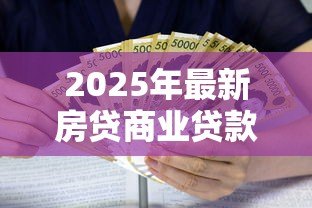 2025年最新房贷商业贷款利率是多少:2025年商贷利率最新政策解读 2025年最新房贷商业贷款利率是多少:2025年商贷利率最新政策解读