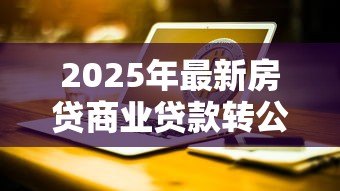 2025年最新房贷商业贷款转公积金贷款:商贷如何转为公积金贷款更划算 2025年最新房贷商业贷款转公积金贷款:商贷如何转为公积金贷款更划算