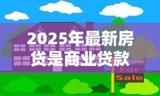 2025年最新房贷是商业贷款吗:商业贷款和房贷的区别是什么 2025年最新房贷是商业贷款吗:商业贷款和房贷的区别是什么