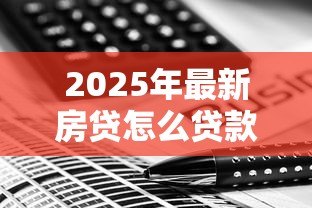 2025年最新房贷怎么贷款合适：如何选择最适合自己的房贷方案