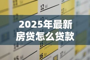 2025年最新房贷怎么贷款最合适:如何选择最适合自己的房贷方案 2025年最新房贷怎么贷款最合适:如何选择最适合自己的房贷方案