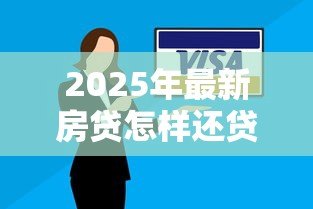 2025年最新房贷怎样还贷款最划算:如何降低房贷还款成本 2025年最新房贷怎样还贷款最划算:如何降低房贷还款成本
