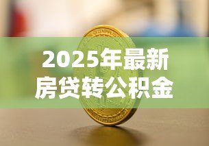 2025年最新房贷转公积金贷款:如何将商业房贷转为公积金贷款 2025年最新房贷转公积金贷款:如何将商业房贷转为公积金贷款