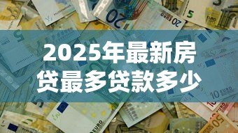 2025年最新房贷最多贷款多少钱啊:公积金贷款额度上限是多少 2025年最新房贷最多贷款多少钱啊:公积金贷款额度上限是多少