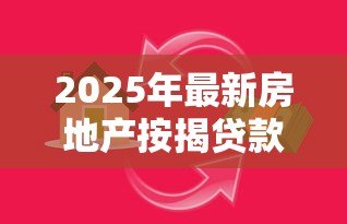 2025年最新房地产按揭贷款:购房分期付款常见问题有哪些 2025年最新房地产按揭贷款:购房分期付款常见问题有哪些
