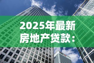 2025年最新房地产贷款:房贷政策将如何调整? 2025年最新房地产贷款:房贷政策将如何调整?