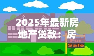 2025年最新房地产贷款:房贷政策将如何调整? 2025年最新房地产贷款:房贷政策将如何调整?