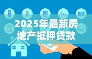 2025年最新房地产抵押贷款条件：房产抵押贷款需满足哪些基本要求