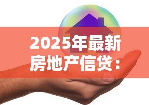 2025年最新房地产信贷：房贷政策将如何影响购房者？