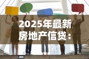 2025年最新房地产信贷：房贷政策将如何影响购房者？