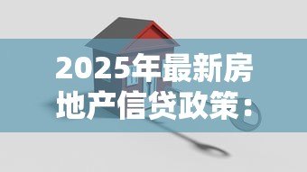 2025年最新房地产信贷政策:房贷新规将如何影响购房计划 2025年最新房地产信贷政策:房贷新规将如何影响购房计划