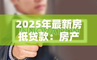 2025年最新房抵贷款:房产抵押借贷需要注意哪些问题 2025年最新房抵贷款:房产抵押借贷需要注意哪些问题