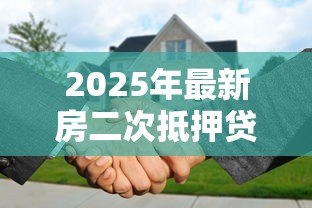 2025年最新房二次抵押贷款:如何办理已有房贷的二次抵押? 2025年最新房二次抵押贷款:如何办理已有房贷的二次抵押?