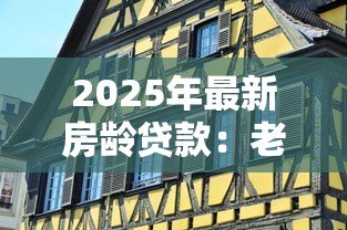 2025年最新房龄贷款:老房子能申请多少年房贷 2025年最新房龄贷款:老房子能申请多少年房贷
