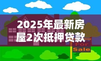 2025年最新房屋2次抵押贷款：房产二次抵押如何申请更划算