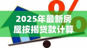 2025年最新房屋按揭贷款计算:如何计算购房贷款月供金额 2025年最新房屋按揭贷款计算:如何计算购房贷款月供金额