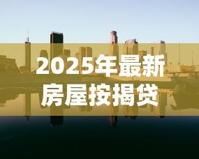 2025年最新房屋按揭贷款利率:房贷利率近期会下调吗 2025年最新房屋按揭贷款利率:房贷利率近期会下调吗