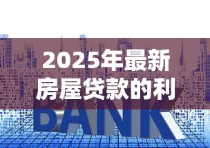 2025年最新房屋贷款的利率是多少：2025年6月最新房贷利率是多少