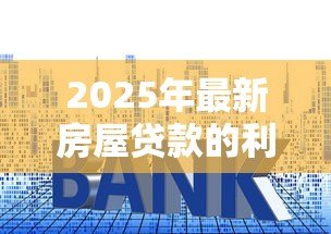 2025年最新房屋贷款的利息怎么算：房贷利率如何计算