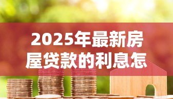 2025年最新房屋贷款的利息怎么算：房贷利率如何计算