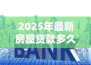2025年最新房屋贷款多久能批下来:房贷审批最快需要多少天 2025年最新房屋贷款多久能批下来:房贷审批最快需要多少天