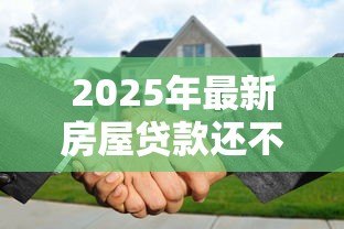 2025年最新房屋贷款还不上怎么办：房贷断供如何自救最有效