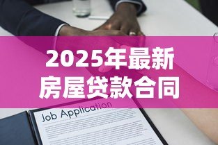 2025年最新房屋贷款合同:房贷签约需注意哪些条款 2025年最新房屋贷款合同:房贷签约需注意哪些条款