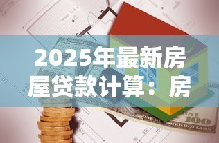 2025年最新房屋贷款计算:房贷月供怎么算最划算 2025年最新房屋贷款计算:房贷月供怎么算最划算