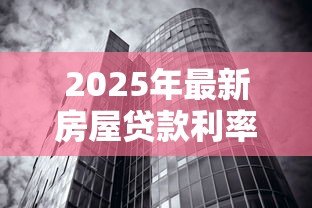 2025年最新房屋贷款利率怎么算:房贷两种还款方式利息差多少 2025年最新房屋贷款利率怎么算:房贷两种还款方式利息差多少