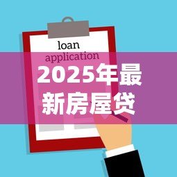 2025年最新房屋贷款流程:申请房贷需要准备哪些材料 2025年最新房屋贷款流程:申请房贷需要准备哪些材料